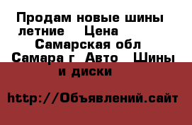 Продам новые шины (летние) › Цена ­ 6 500 - Самарская обл., Самара г. Авто » Шины и диски   